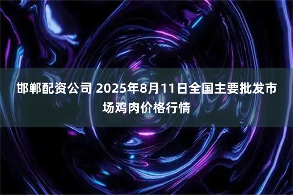 邯郸配资公司 2025年8月11日全国主要批发市场鸡肉价格行情
