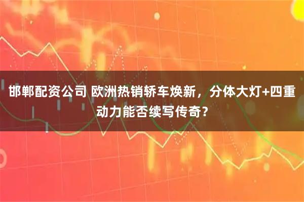 邯郸配资公司 欧洲热销轿车焕新,分体大灯+四重动力能否续写传奇?