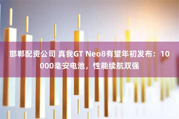 邯郸配资公司 真我GT Neo8有望年初发布:10000毫安电池,性能续航双强