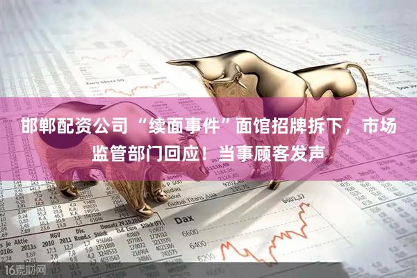 邯郸配资公司 “续面事件”面馆招牌拆下,市场监管部门回应!当事顾客发声