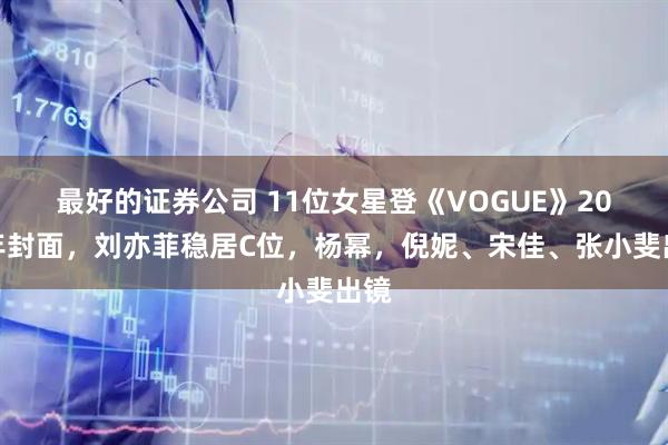 最好的证券公司 11位女星登《VOGUE》20周年封面,刘亦菲稳居C位,杨幂,倪妮、宋佳、张小斐出镜