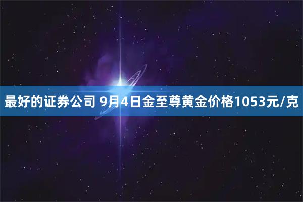 最好的证券公司 9月4日金至尊黄金价格1053元/克