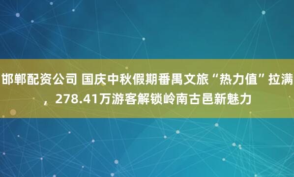邯郸配资公司 国庆中秋假期番禺文旅“热力值”拉满,278.41万游客解锁岭南古邑新魅力