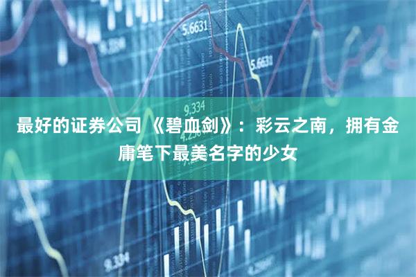 最好的证券公司 《碧血剑》:彩云之南,拥有金庸笔下最美名字的少女