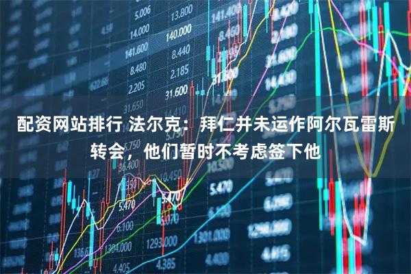 配资网站排行 法尔克：拜仁并未运作阿尔瓦雷斯转会，他们暂时不考虑签下他