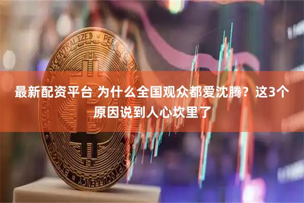 最新配资平台 为什么全国观众都爱沈腾？这3个原因说到人心坎里了