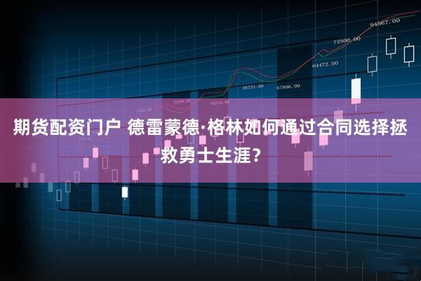 期货配资门户 德雷蒙德·格林如何通过合同选择拯救勇士生涯？