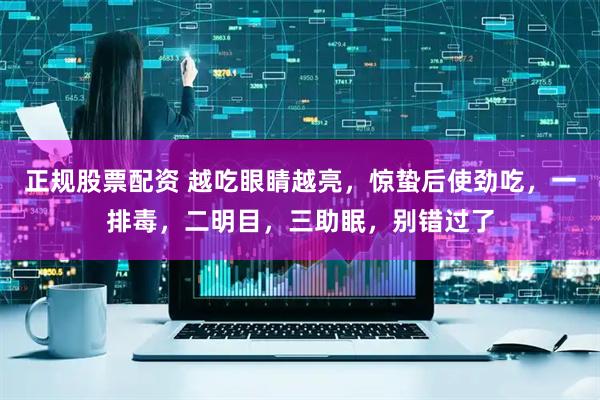 正规股票配资 越吃眼睛越亮，惊蛰后使劲吃，一排毒，二明目，三助眠，别错过了