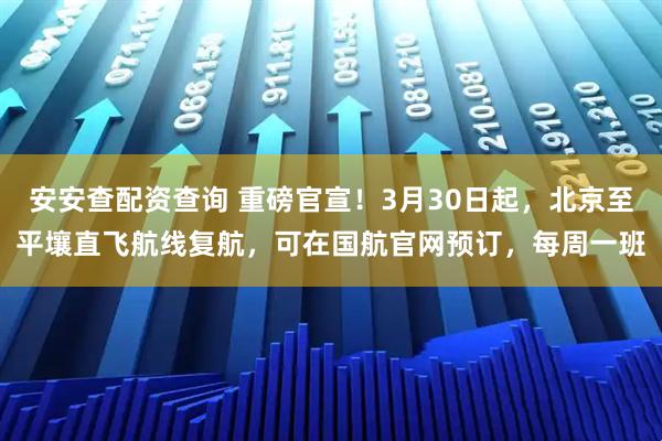 安安查配资查询 重磅官宣！3月30日起，北京至平壤直飞航线复航，可在国航官网预订，每周一班