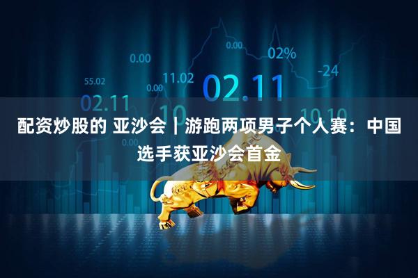 配资炒股的 亚沙会｜游跑两项男子个人赛：中国选手获亚沙会首金